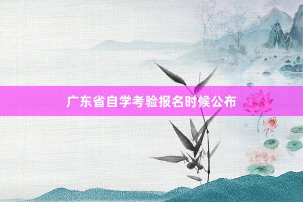 广东省自学考验报名时候公布