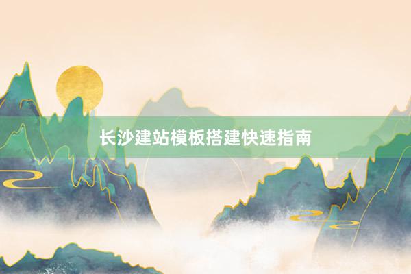 长沙建站模板搭建快速指南