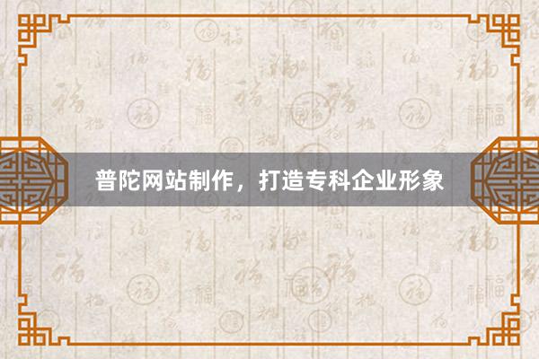普陀网站制作，打造专科企业形象