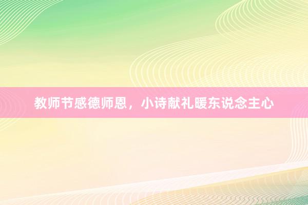 教师节感德师恩，小诗献礼暖东说念主心